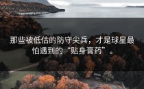 那些被低估的防守尖兵，才是球星最怕遇到的“贴身膏药”。