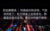 附加赛赛场 ｜ 阿森纳对阵多特，气氛突然变了，杜兰特身上出现变化，数据变化有点反常，赛后分析被不断转发