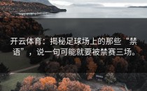 开云体育：揭秘足球场上的那些“禁语”，说一句可能就要被禁赛三场。