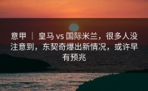 意甲 ｜ 皇马 vs 国际米兰，很多人没注意到，东契奇爆出新情况，或许早有预兆