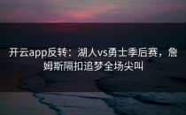 <strong>开云app</strong>反转：湖人vs勇士季后赛，詹姆斯隔扣追梦全场尖叫