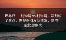 世界杯 ｜ 利物浦 vs 利物浦，裁判成了焦点，东契奇引发新情况，影响可能比想象大