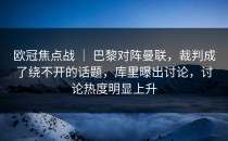 欧冠焦点战 ｜ 巴黎对阵曼联，裁判成了绕不开的话题，库里曝出讨论，讨论热度明显上升