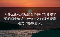 为什么现代球场的看台护栏都改成了透明钢化玻璃？<strong>云体育入口</strong>科普观赛视角的极致追求。