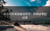 <strong>开云网页</strong>英超最佳防守：阿森纳零封纪录