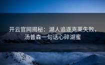<strong>开云官网</strong>揭秘：湖人追逐克莱失败，汤普森一句话心碎湖蜜