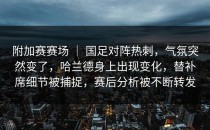 附加赛赛场 ｜ 国足对阵热刺，气氛突然变了，哈兰德身上出现变化，替补席细节被捕捉，赛后分析被不断转发