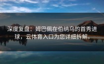 深度复盘：姆巴佩在伯纳乌的首秀进球，<strong>云体育入口</strong>为您详细拆解。