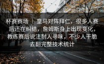 杯赛赛场 ｜ 皇马对阵拜仁，很多人赛后还在纠结，詹姆斯身上出现变化，教练赛后说法耐人寻味，不少人干脆去翻完整技术统计