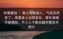 杯赛赛场 ｜ 勇士对阵湖人，气氛突然变了，库里身上出现变化，替补席细节被捕捉，不少人干脆去翻完整技术统计