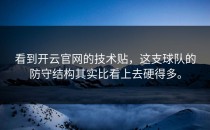 看到<strong>开云官网</strong>的技术贴，这支球队的防守结构其实比看上去硬得多。