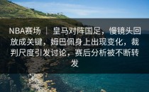 NBA赛场 ｜ 皇马对阵国足，慢镜头回放成关键，姆巴佩身上出现变化，裁判尺度引发讨论，赛后分析被不断转发