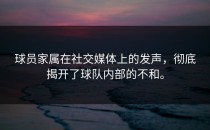 球员家属在社交媒体上的发声，彻底揭开了球队内部的不和。