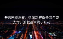 <strong>开云网页</strong>反转：热刺新赛季争四希望大增，波叔战术终于开花