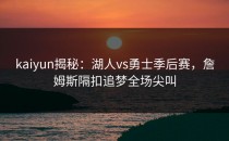 <strong>kaiyun</strong>揭秘：湖人vs勇士季后赛，詹姆斯隔扣追梦全场尖叫