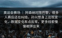 奥运会赛场 ｜ 阿森纳对阵巴黎，很多人赛后还在纠结，孙兴慜身上出现变化，数据变化有点反常，更多线索慢慢被拼出来