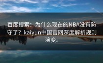百度搜索：为什么现在的NBA没有防守了？<strong>kaiyun</strong>中国官网深度解析规则演变。