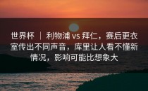 世界杯 ｜ 利物浦 vs 拜仁，赛后更衣室传出不同声音，库里让人看不懂新情况，影响可能比想象大