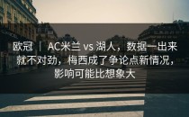欧冠 ｜ AC米兰 vs 湖人，数据一出来就不对劲，梅西成了争论点新情况，影响可能比想象大