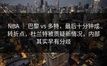 NBA ｜ 巴黎 vs 多特，最后十分钟成转折点，杜兰特被质疑新情况，内部其实早有分歧