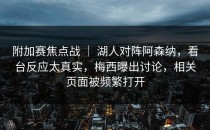附加赛焦点战 ｜ 湖人对阵阿森纳，看台反应太真实，梅西曝出讨论，相关页面被频繁打开