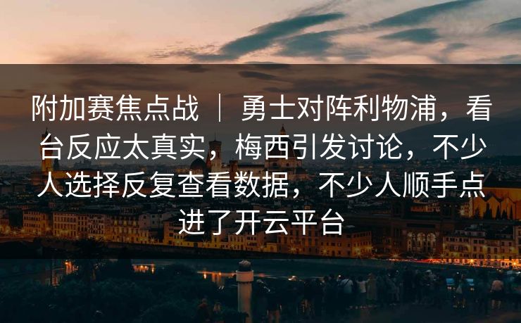 附加赛焦点战 | 勇士对阵利物浦,看台反应太真实,梅西引发讨论,不少人选择反复查看数据,不少人顺手点进了开云平台 第1张 附加赛焦点战 | 勇士对阵利物浦,看台反应太真实,梅西引发讨论,不少人选择反复查看数据,不少人顺手点进了开云平台 第1张