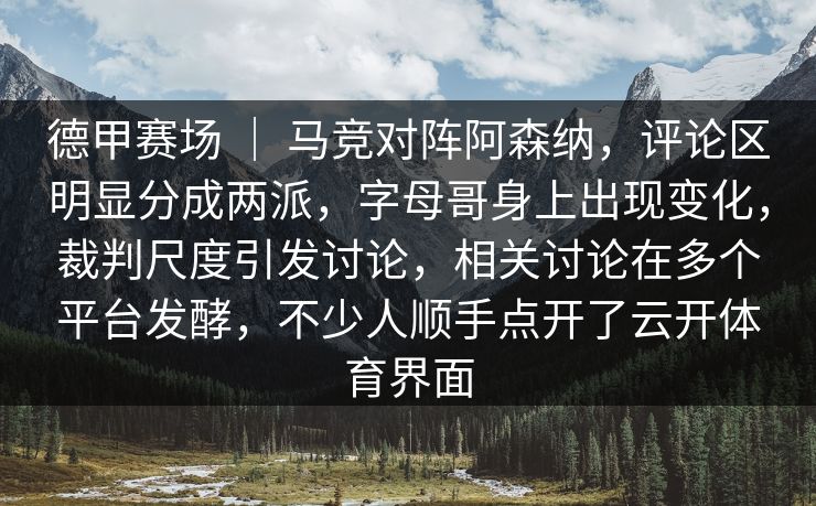 德甲赛场 ｜ 马竞对阵阿森纳，评论区明显分成两派，字母哥身上出现变化，裁判尺度引发讨论，相关讨论在多个平台发酵，不少人顺手点开了云开体育界面  第1张