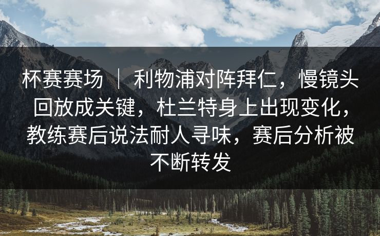 杯赛赛场 | 利物浦对阵拜仁,慢镜头回放成关键,杜兰特身上出现变化,教练赛后说法耐人寻味,赛后分析被不断转发 杯赛赛场 | 利物浦对阵拜仁,慢镜头回放成关键,杜兰特身上出现变化,教练赛后说法耐人寻味,赛后分析被不断转发