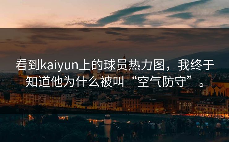 看到kaiyun上的球员热力图，我终于知道他为什么被叫“空气防守”。