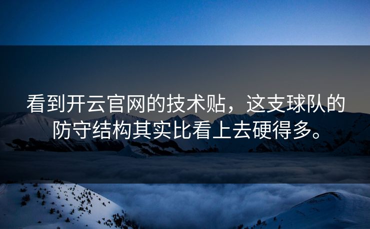 看到开云官网的技术贴,这支球队的防守结构其实比看上去硬得多。 看到开云官网的技术贴,这支球队的防守结构其实比看上去硬得多。