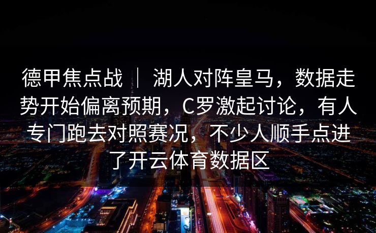 德甲焦点战 ｜ 湖人对阵皇马，数据走势开始偏离预期，C罗激起讨论，有人专门跑去对照赛况，不少人顺手点进了开云体育数据区