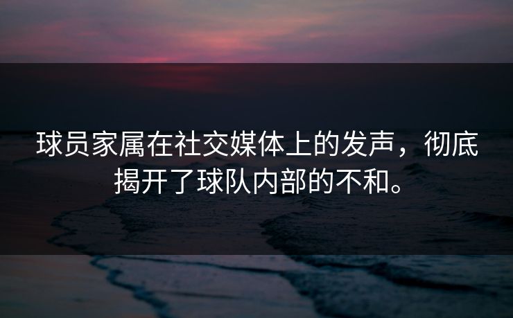 球员家属在社交媒体上的发声，彻底揭开了球队内部的不和。