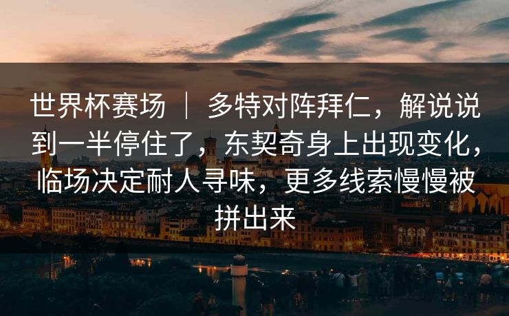 世界杯赛场 ｜ 多特对阵拜仁，解说说到一半停住了，东契奇身上出现变化，临场决定耐人寻味，更多线索慢慢被拼出来