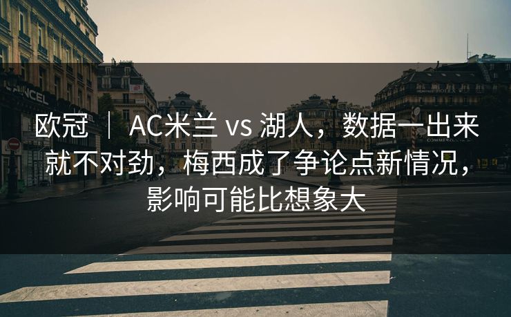 欧冠 ｜ AC米兰 vs 湖人，数据一出来就不对劲，梅西成了争论点新情况，影响可能比想象大