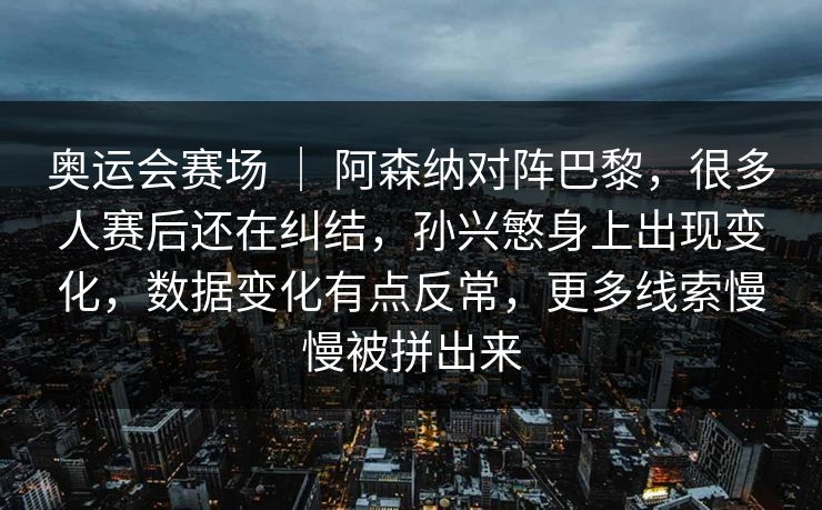 奥运会赛场 ｜ 阿森纳对阵巴黎，很多人赛后还在纠结，孙兴慜身上出现变化，数据变化有点反常，更多线索慢慢被拼出来