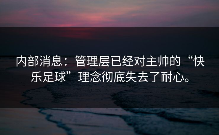 内部消息：管理层已经对主帅的“快乐足球”理念彻底失去了耐心。