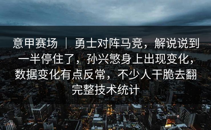 意甲赛场 ｜ 勇士对阵马竞，解说说到一半停住了，孙兴慜身上出现变化，数据变化有点反常，不少人干脆去翻完整技术统计