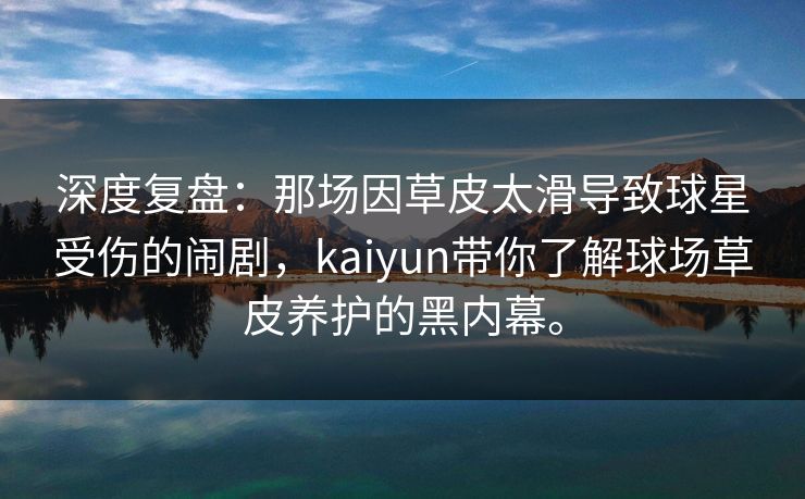 深度复盘:那场因草皮太滑导致球星受伤的闹剧,kaiyun带你了解球场草皮养护的黑内幕。 深度复盘:那场因草皮太滑导致球星受伤的闹剧,kaiyun带你了解球场草皮养护的黑内幕。