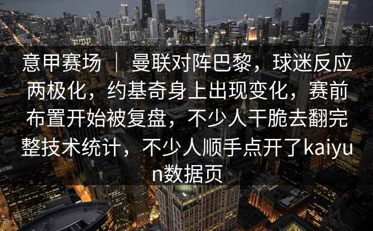 意甲赛场 | 曼联对阵巴黎,球迷反应两极化,约基奇身上出现变化,赛前布置开始被复盘,不少人干脆去翻完整技术统计,不少人顺手点开了kaiyun数据页 意甲赛场 | 曼联对阵巴黎,球迷反应两极化,约基奇身上出现变化,赛前布置开始被复盘,不少人干脆去翻完整技术统计,不少人顺手点开了kaiyun数据页