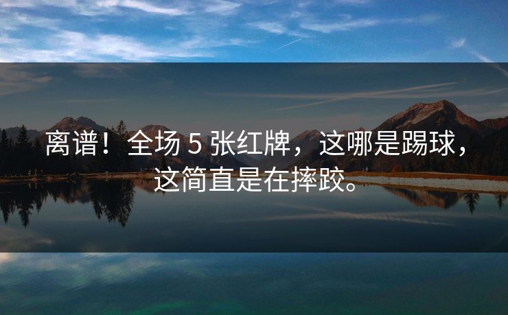 离谱!全场 5 张红牌,这哪是踢球,这简直是在摔跤。 离谱!全场 5 张红牌,这哪是踢球,这简直是在摔跤。