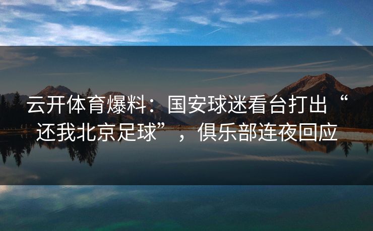 云开体育爆料：国安球迷看台打出“还我北京足球”，俱乐部连夜回应