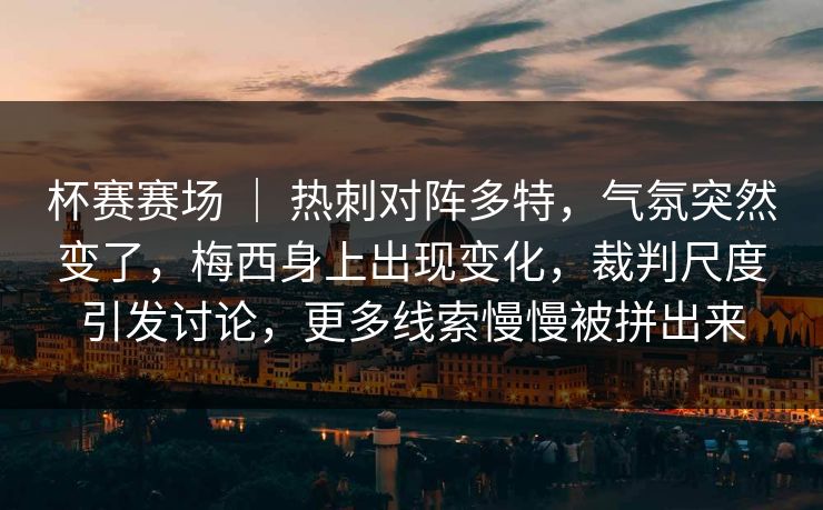 杯赛赛场 ｜ 热刺对阵多特，气氛突然变了，梅西身上出现变化，裁判尺度引发讨论，更多线索慢慢被拼出来  第1张