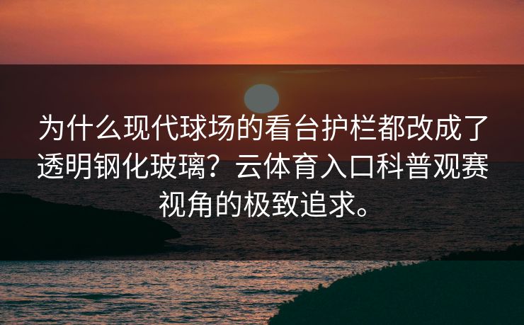 为什么现代球场的看台护栏都改成了透明钢化玻璃?云体育入口科普观赛视角的极致追求。 为什么现代球场的看台护栏都改成了透明钢化玻璃?云体育入口科普观赛视角的极致追求。