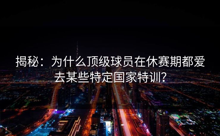 揭秘：为什么顶级球员在休赛期都爱去某些特定国家特训？
