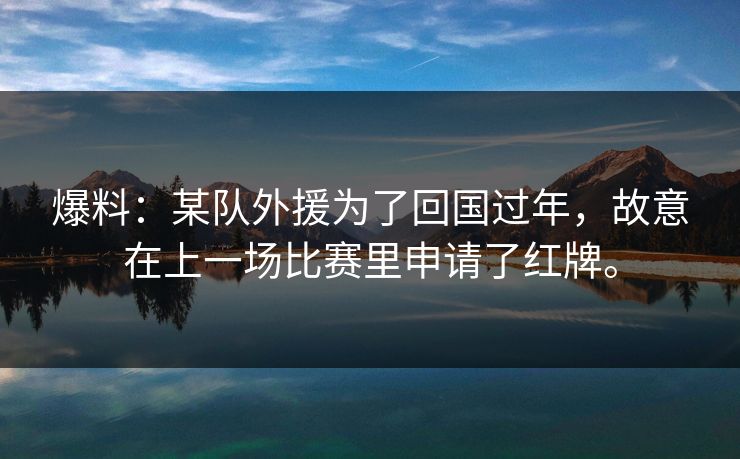 爆料:某队外援为了回国过年,故意在上一场比赛里申请了红牌。 爆料:某队外援为了回国过年,故意在上一场比赛里申请了红牌。