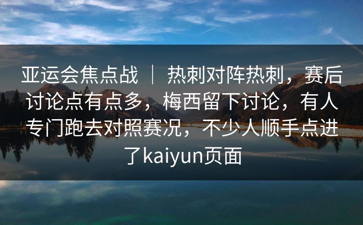 亚运会焦点战 ｜ 热刺对阵热刺，赛后讨论点有点多，梅西留下讨论，有人专门跑去对照赛况，不少人顺手点进了kaiyun页面  第1张
