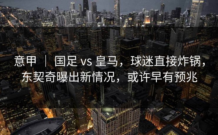 意甲 ｜ 国足 vs 皇马，球迷直接炸锅，东契奇曝出新情况，或许早有预兆